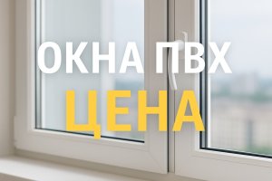 Окна ПВХ: особенности, производство, факторы формирования цены и преимущества выбора изделий от изготовителя